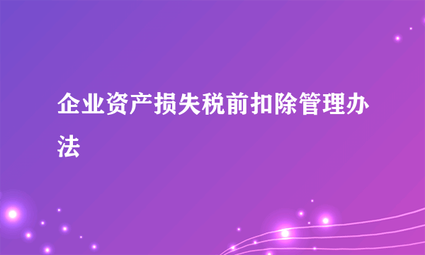 企业资产损失税前扣除管理办法