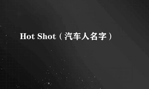 Hot Shot（汽车人名字）