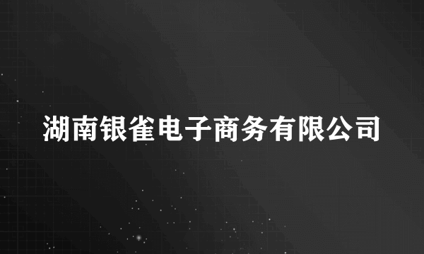 湖南银雀电子商务有限公司