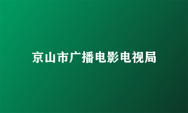 京山市广播电影电视局