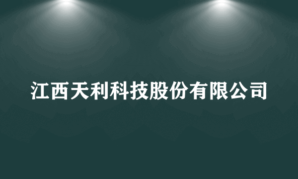 江西天利科技股份有限公司