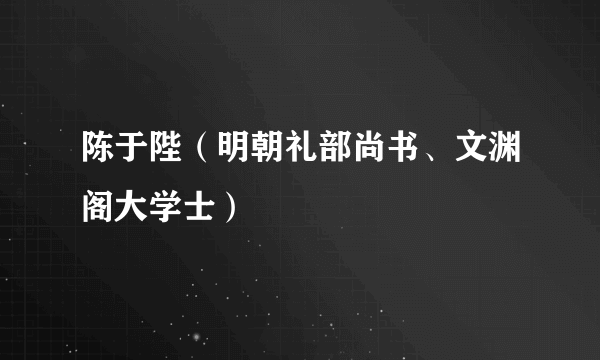 陈于陛（明朝礼部尚书、文渊阁大学士）