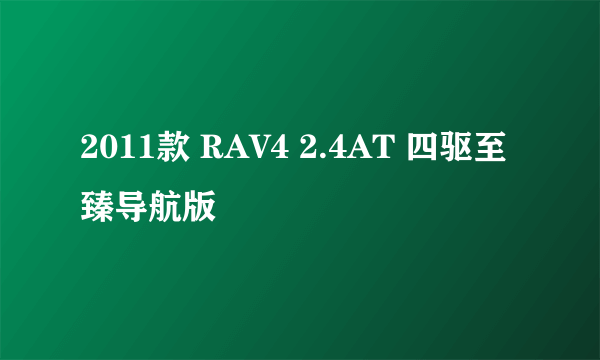 2011款 RAV4 2.4AT 四驱至臻导航版