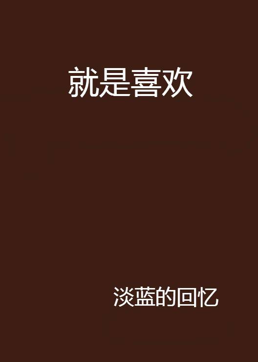 就是喜欢（淡蓝的回忆创作的小说）