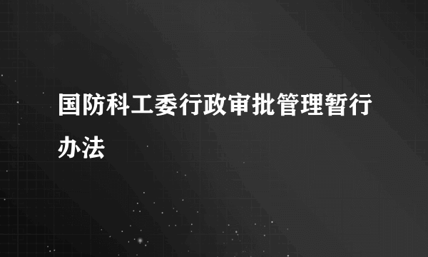 国防科工委行政审批管理暂行办法