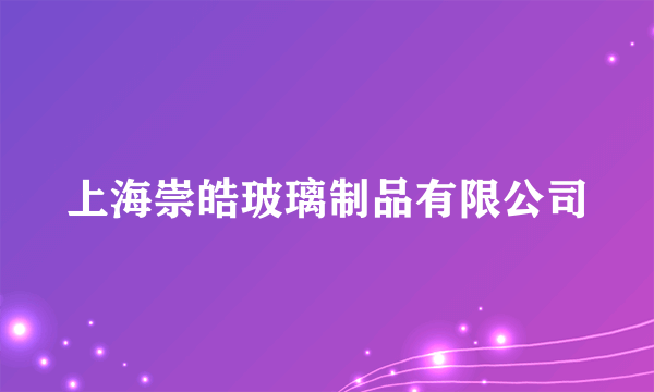 上海崇皓玻璃制品有限公司