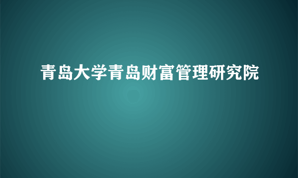 青岛大学青岛财富管理研究院