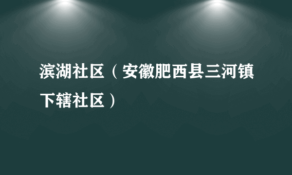 滨湖社区（安徽肥西县三河镇下辖社区）