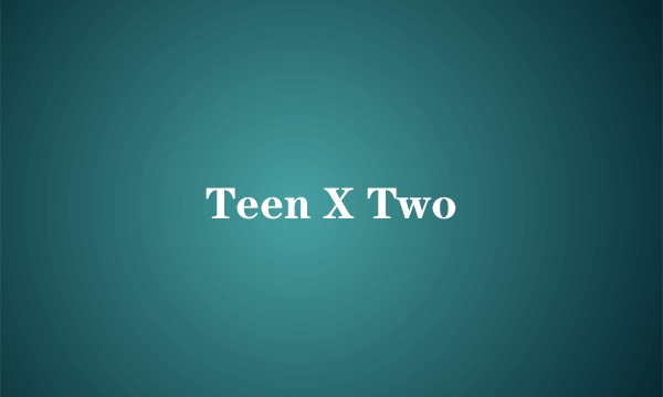 Teen X Two