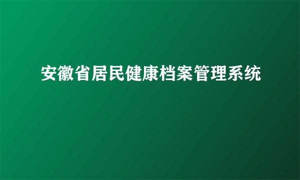 安徽省居民健康档案管理系统