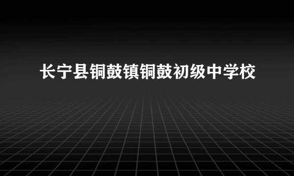 长宁县铜鼓镇铜鼓初级中学校