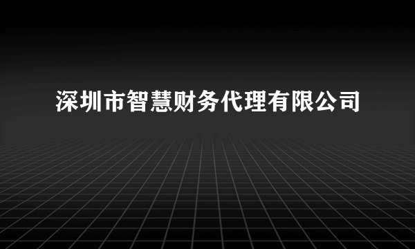 深圳市智慧财务代理有限公司