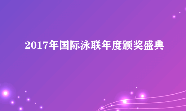 2017年国际泳联年度颁奖盛典