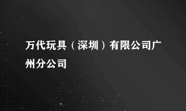 万代玩具（深圳）有限公司广州分公司