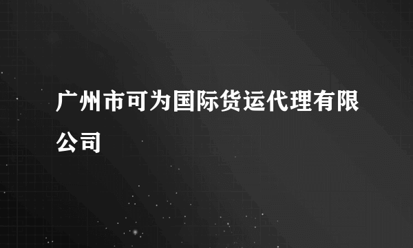 广州市可为国际货运代理有限公司