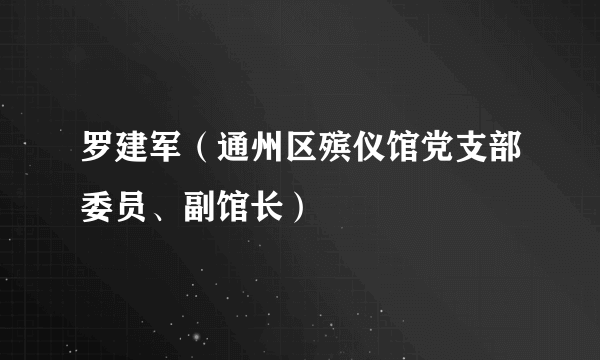 罗建军（通州区殡仪馆党支部委员、副馆长）