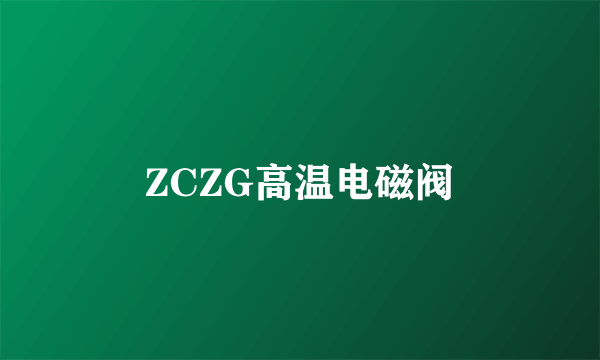 ZCZG高温电磁阀