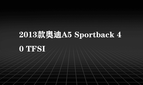 2013款奥迪A5 Sportback 40 TFSI