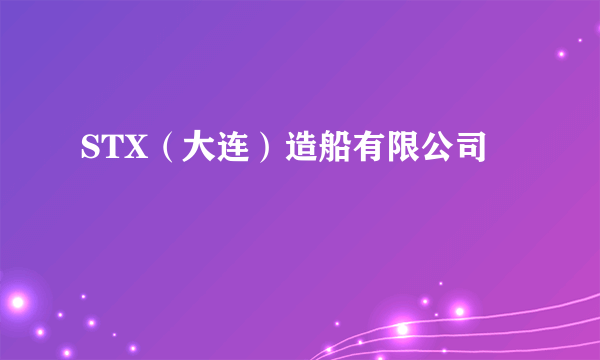 STX（大连）造船有限公司