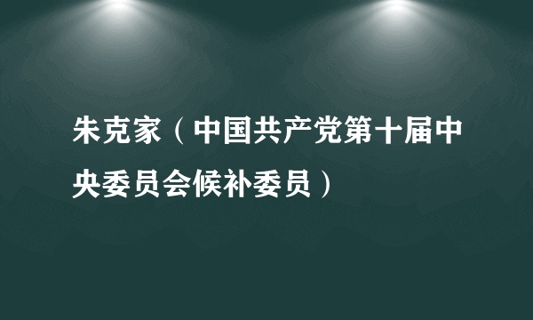 朱克家（中国共产党第十届中央委员会候补委员）