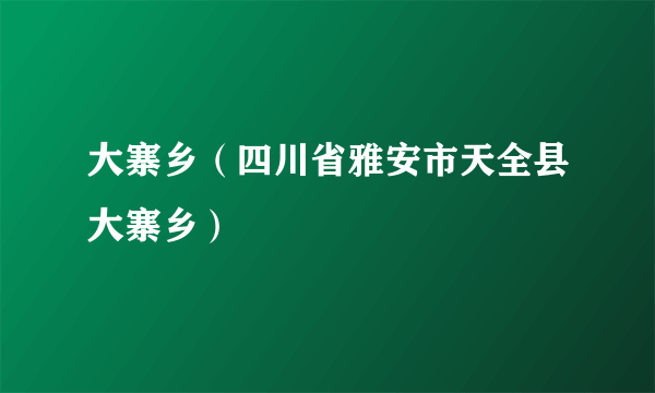 大寨乡（四川省雅安市天全县大寨乡）