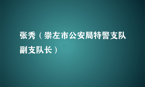 张秀（崇左市公安局特警支队副支队长）