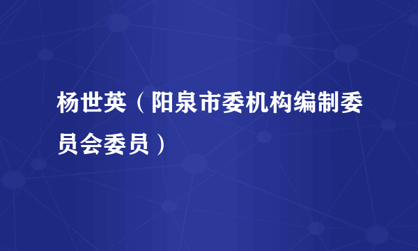 杨世英（阳泉市委机构编制委员会委员）