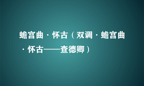 蟾宫曲·怀古（双调·蟾宫曲·怀古——查德卿）