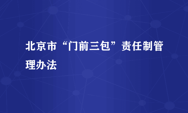 北京市“门前三包”责任制管理办法