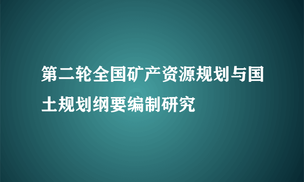 第二轮全国矿产资源规划与国土规划纲要编制研究