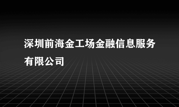 深圳前海金工场金融信息服务有限公司