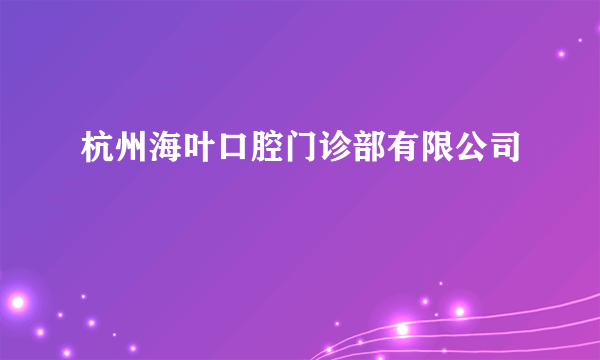 杭州海叶口腔门诊部有限公司