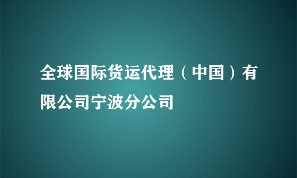 全球国际货运代理（中国）有限公司宁波分公司