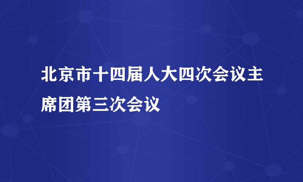 北京市十四届人大四次会议主席团第三次会议