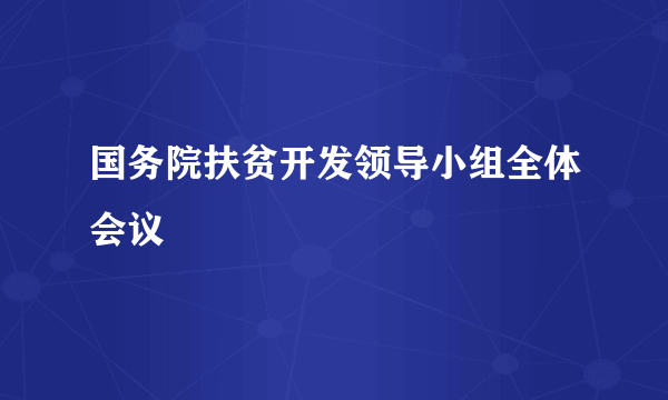 国务院扶贫开发领导小组全体会议