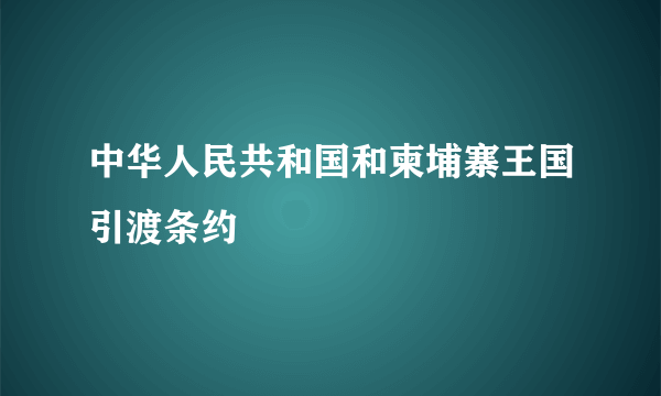 中华人民共和国和柬埔寨王国引渡条约