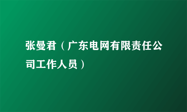 张曼君（广东电网有限责任公司工作人员）