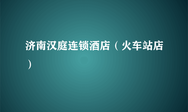 济南汉庭连锁酒店（火车站店）