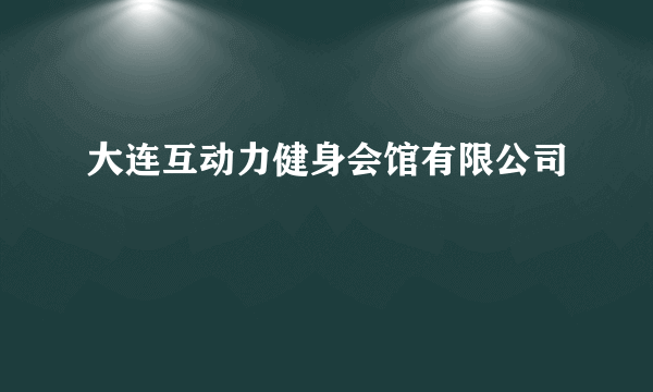 大连互动力健身会馆有限公司