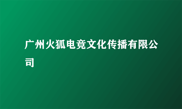 广州火狐电竞文化传播有限公司