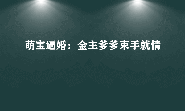 萌宝逼婚：金主爹爹束手就情