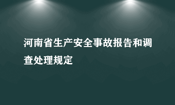 河南省生产安全事故报告和调查处理规定