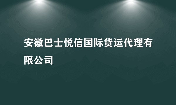 安徽巴士悦信国际货运代理有限公司