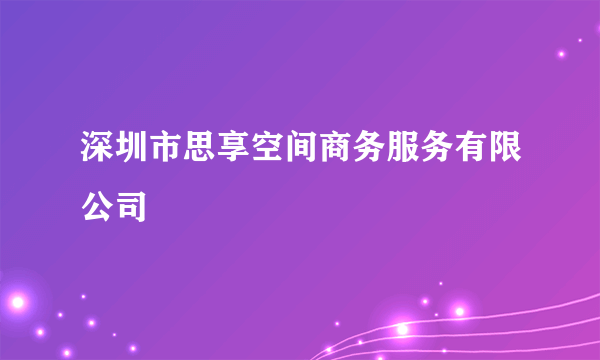 深圳市思享空间商务服务有限公司