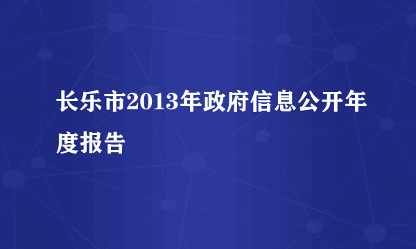 长乐市2013年政府信息公开年度报告