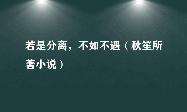 若是分离，不如不遇（秋笙所著小说）