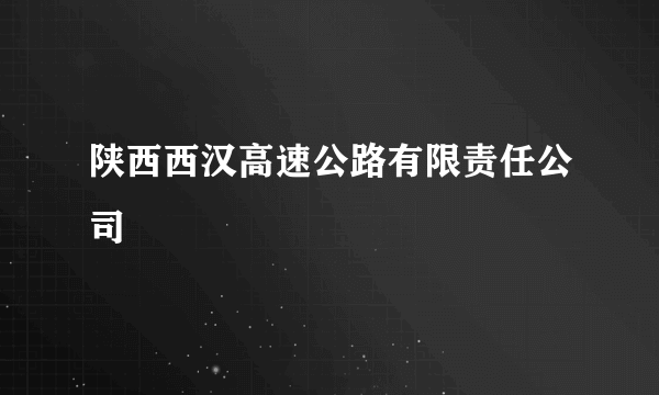 陕西西汉高速公路有限责任公司