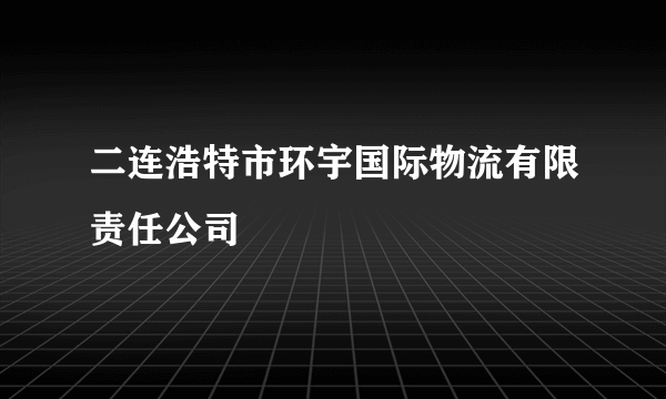 二连浩特市环宇国际物流有限责任公司