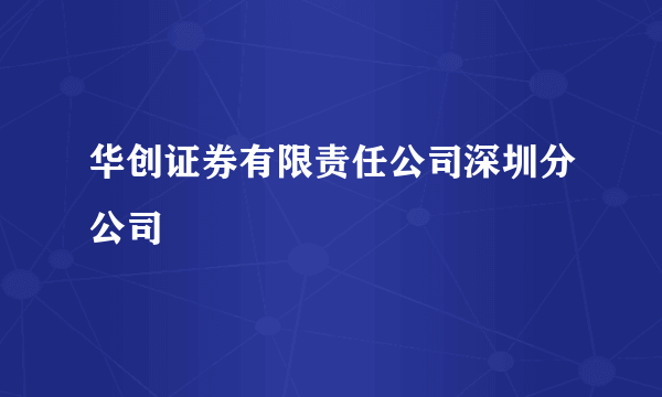 华创证券有限责任公司深圳分公司