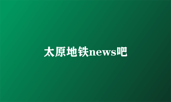 太原地铁news吧